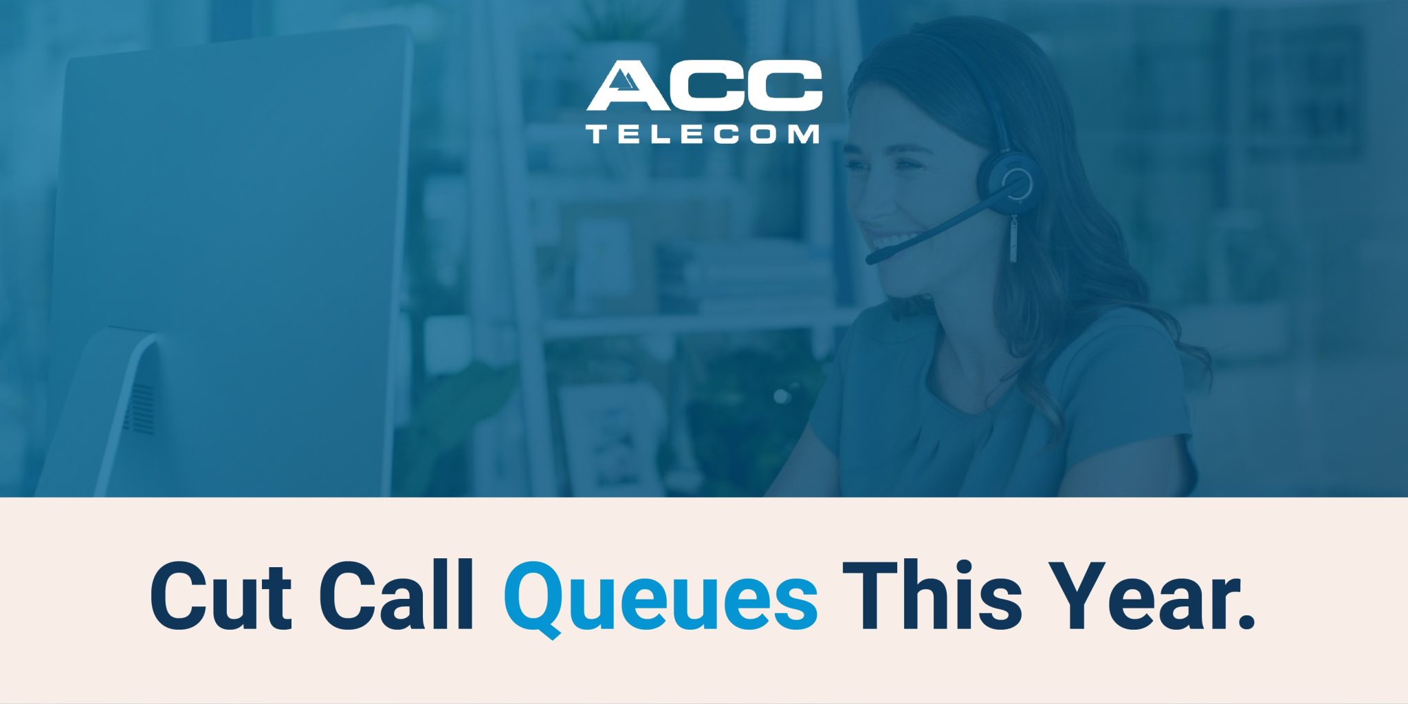 Woman wearing a headset smiles while using a desktop computer, with bold text reading “Cut Call Queues This Year.” ACC Telecom logo appears above.